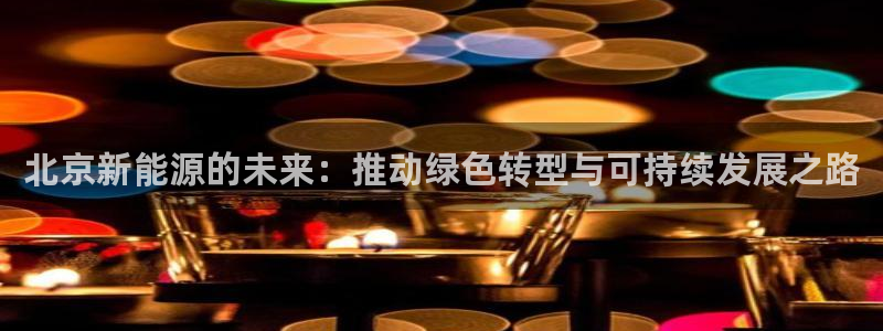 新宝六与新宝gg：北京新能源的未来：推动