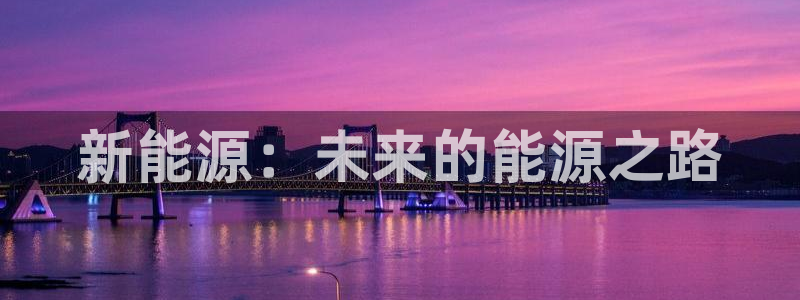 新宝gg盈亏:新能源:未来的能源之路
