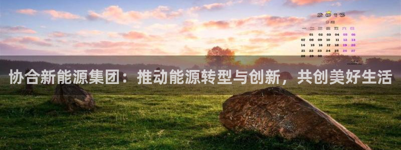 新宝gg招商致胜团队:协合新能源集团:推动能源转型与创新,共