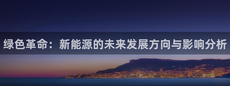 新宝gg维护:绿色革命:新能源的未来发展方向与影响分析