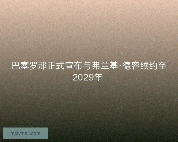 巴塞罗那正式宣布与弗兰基·德容续约至2029年 