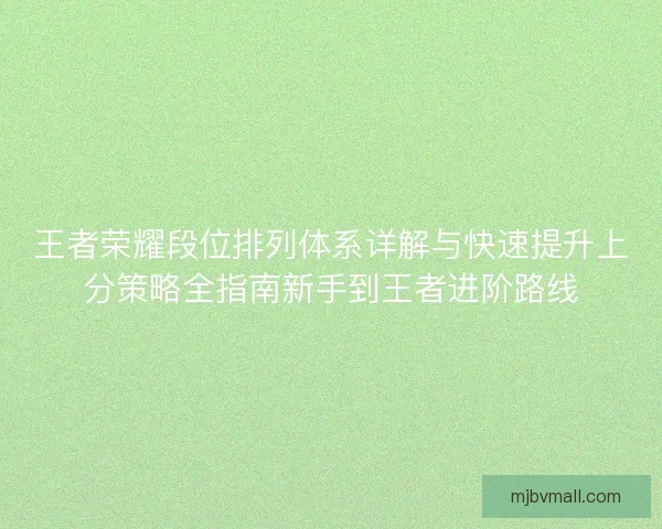 王者荣耀段位排列体系详解与快速提升上分策略全指南新手到王者进阶路线