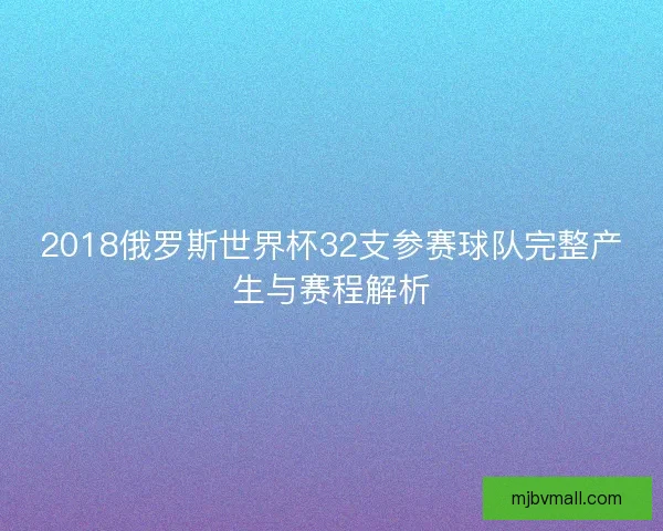 2018俄罗斯世界杯32支参赛球队完整产生与赛程解析