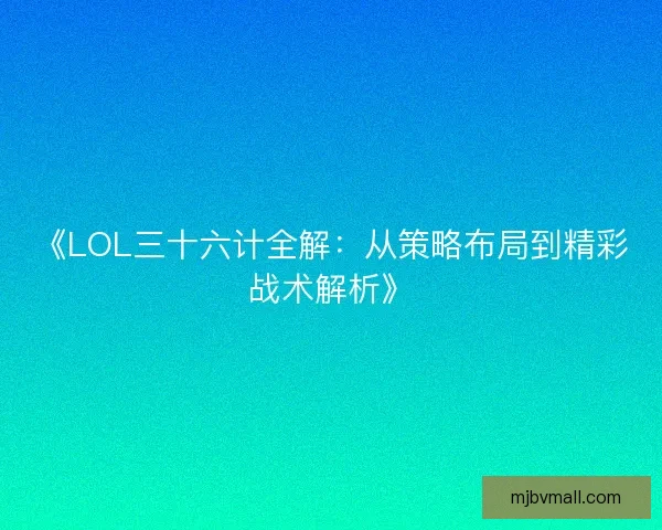 《LOL三十六计全解：从策略布局到精彩战术解析》
