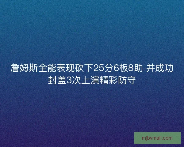 詹姆斯全能表现砍下25分6板8助 并成功封盖3次上演精彩防守