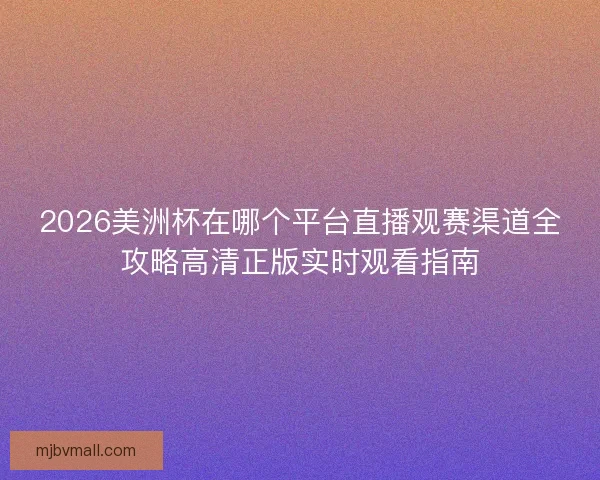 2026美洲杯在哪个平台直播观赛渠道全攻略高清正版实时观看指南