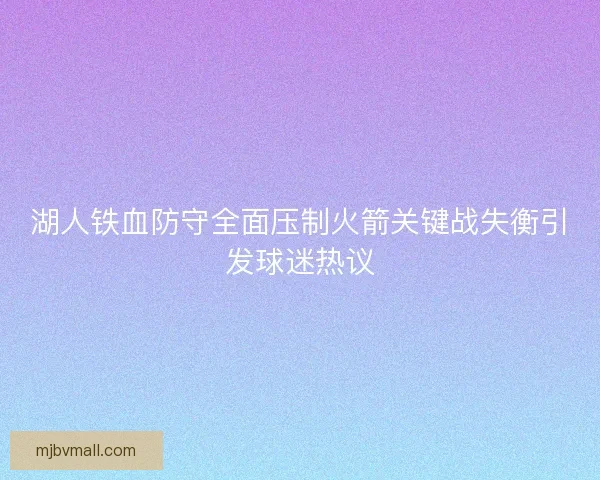 湖人铁血防守全面压制火箭关键战失衡引发球迷热议
